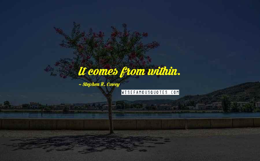 Stephen R. Covey Quotes: It comes from within.