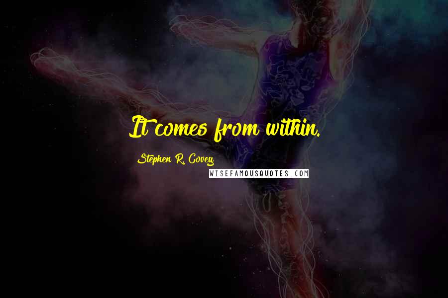 Stephen R. Covey Quotes: It comes from within.