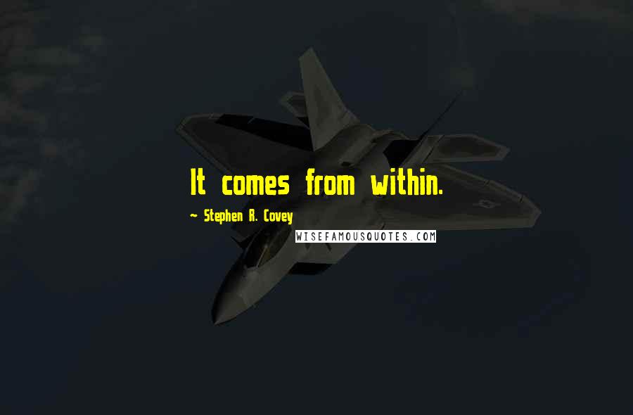 Stephen R. Covey Quotes: It comes from within.