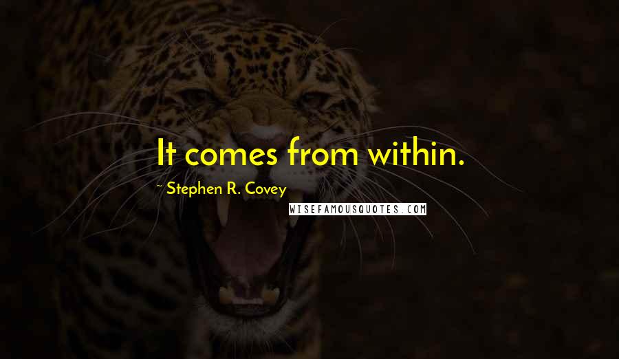 Stephen R. Covey Quotes: It comes from within.