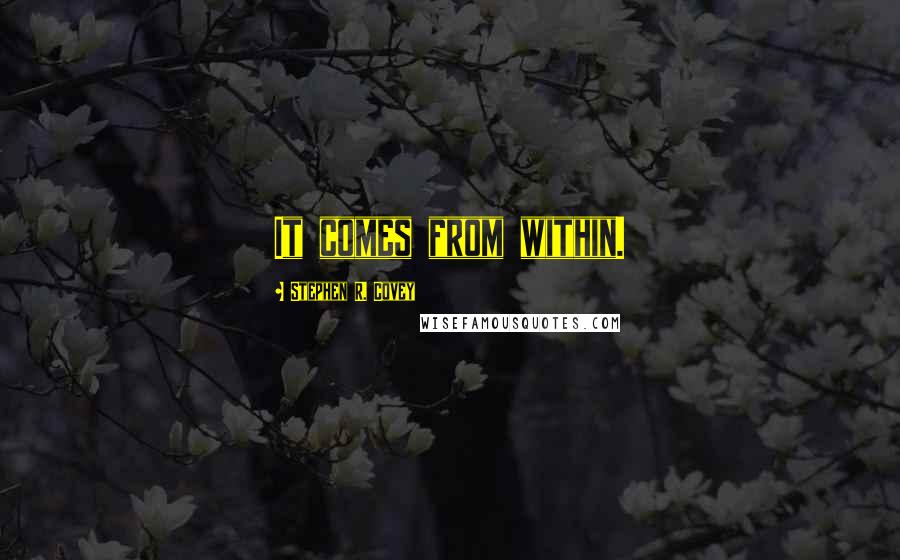 Stephen R. Covey Quotes: It comes from within.