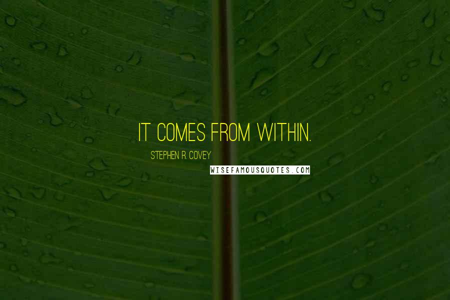 Stephen R. Covey Quotes: It comes from within.