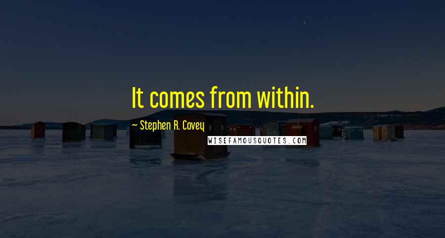 Stephen R. Covey Quotes: It comes from within.