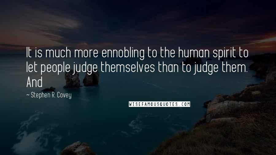 Stephen R. Covey Quotes: It is much more ennobling to the human spirit to let people judge themselves than to judge them. And