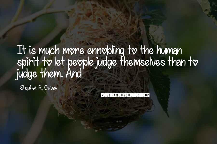 Stephen R. Covey Quotes: It is much more ennobling to the human spirit to let people judge themselves than to judge them. And