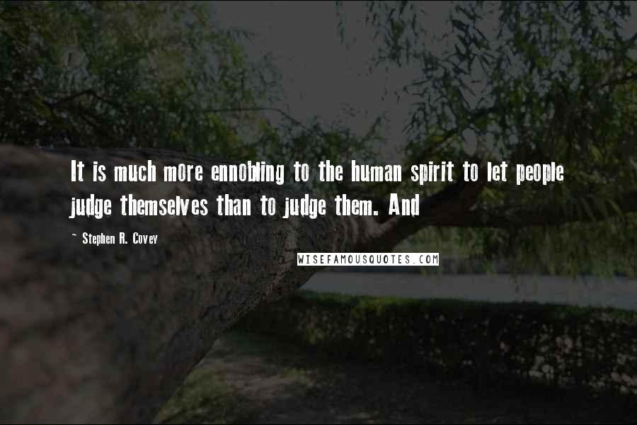 Stephen R. Covey Quotes: It is much more ennobling to the human spirit to let people judge themselves than to judge them. And