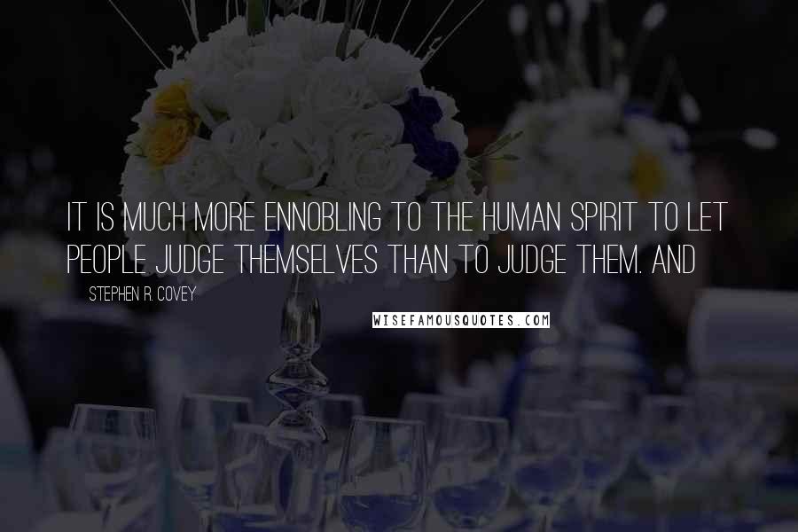 Stephen R. Covey Quotes: It is much more ennobling to the human spirit to let people judge themselves than to judge them. And