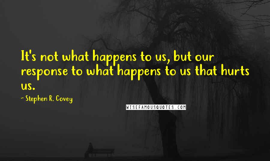 Stephen R. Covey Quotes: It's not what happens to us, but our response to what happens to us that hurts us.