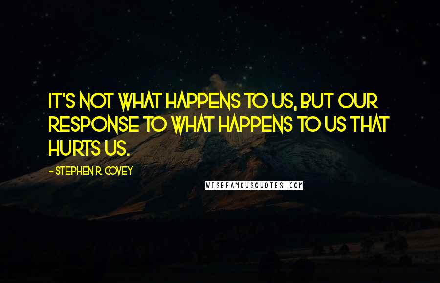 Stephen R. Covey Quotes: It's not what happens to us, but our response to what happens to us that hurts us.