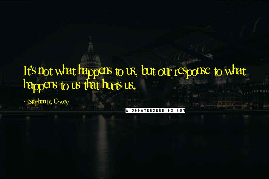 Stephen R. Covey Quotes: It's not what happens to us, but our response to what happens to us that hurts us.