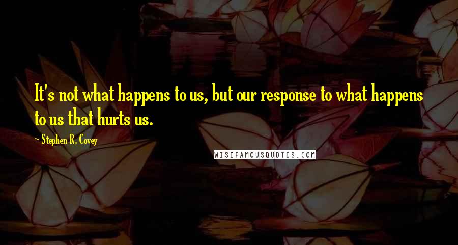 Stephen R. Covey Quotes: It's not what happens to us, but our response to what happens to us that hurts us.