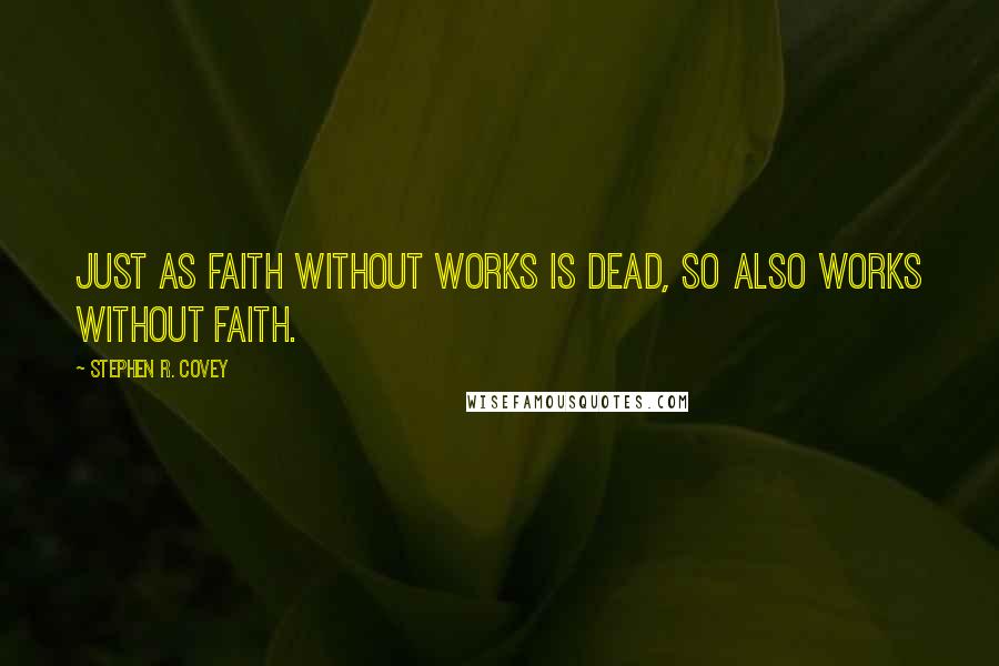 Stephen R. Covey Quotes: Just as faith without works is dead, so also works without faith.