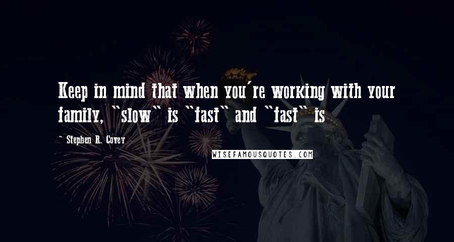 Stephen R. Covey Quotes: Keep in mind that when you're working with your family, "slow" is "fast" and "fast" is