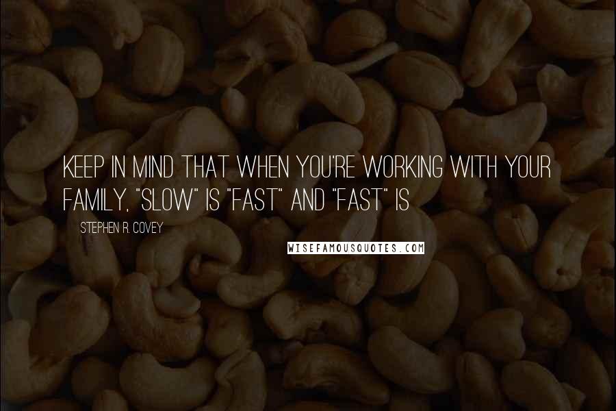 Stephen R. Covey Quotes: Keep in mind that when you're working with your family, "slow" is "fast" and "fast" is