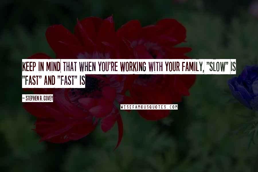 Stephen R. Covey Quotes: Keep in mind that when you're working with your family, "slow" is "fast" and "fast" is