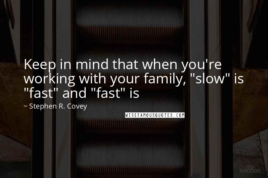 Stephen R. Covey Quotes: Keep in mind that when you're working with your family, "slow" is "fast" and "fast" is