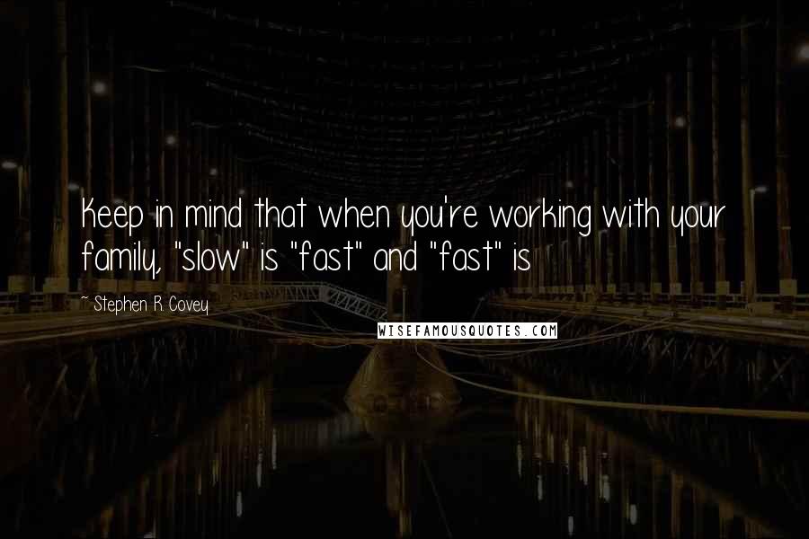 Stephen R. Covey Quotes: Keep in mind that when you're working with your family, "slow" is "fast" and "fast" is