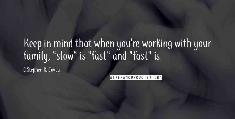 Stephen R. Covey Quotes: Keep in mind that when you're working with your family, "slow" is "fast" and "fast" is