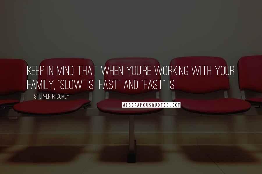 Stephen R. Covey Quotes: Keep in mind that when you're working with your family, "slow" is "fast" and "fast" is