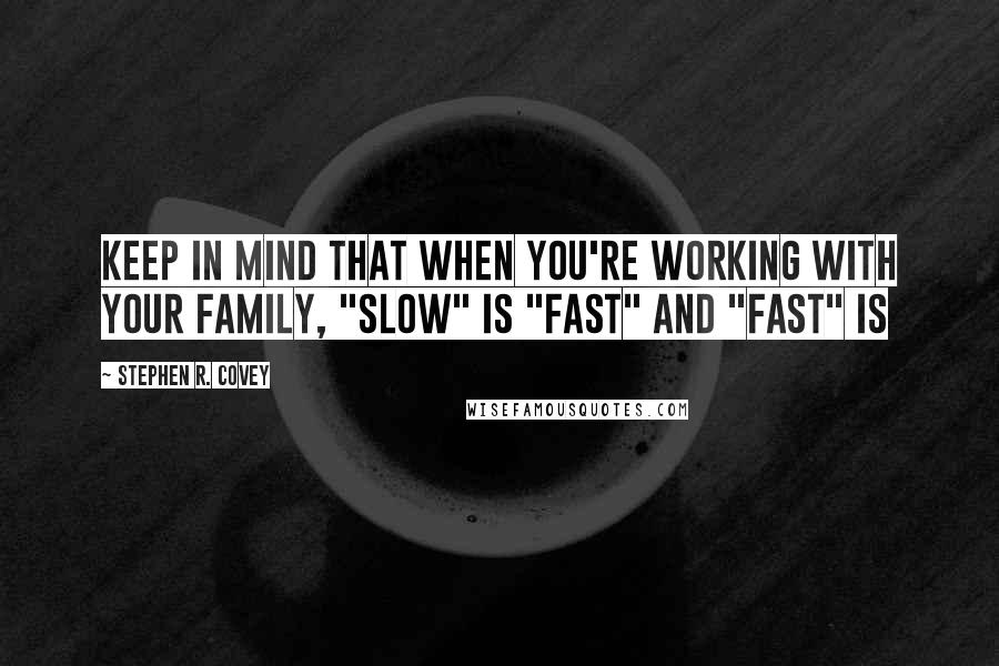 Stephen R. Covey Quotes: Keep in mind that when you're working with your family, "slow" is "fast" and "fast" is