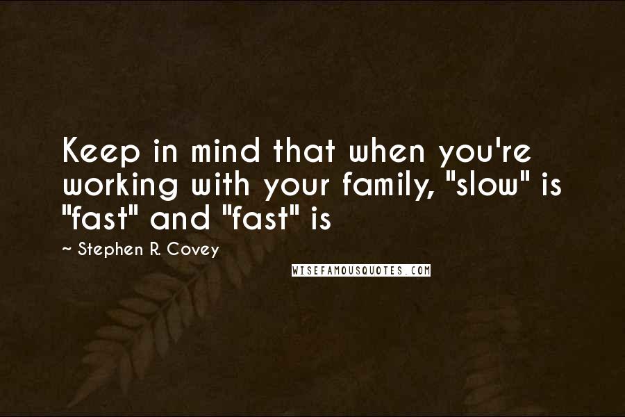 Stephen R. Covey Quotes: Keep in mind that when you're working with your family, "slow" is "fast" and "fast" is