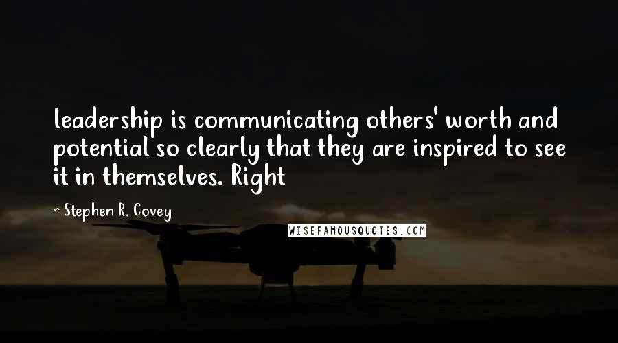 Stephen R. Covey Quotes: leadership is communicating others' worth and potential so clearly that they are inspired to see it in themselves. Right