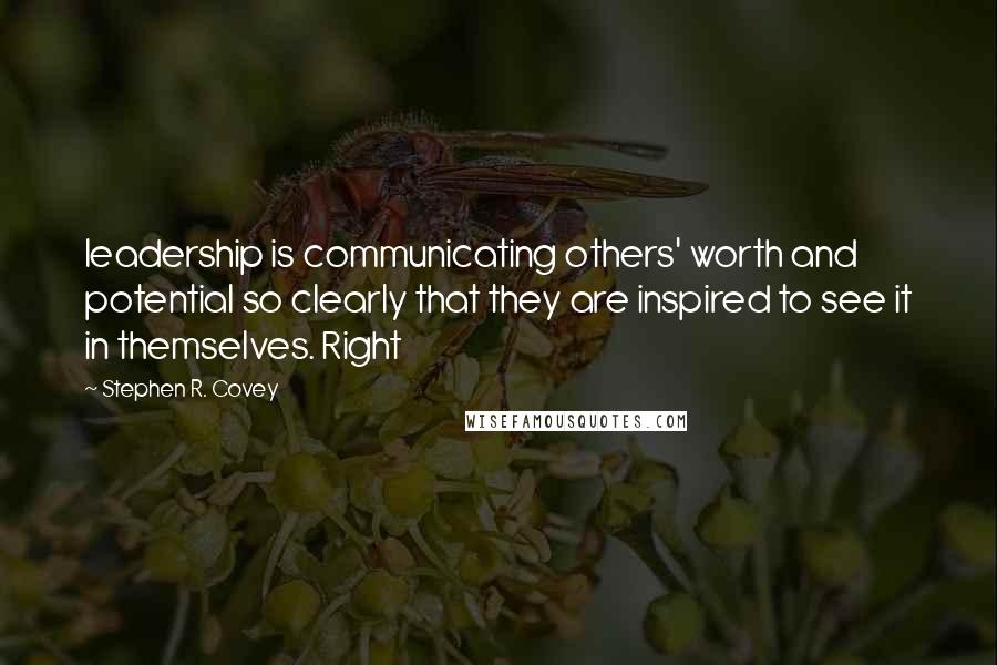 Stephen R. Covey Quotes: leadership is communicating others' worth and potential so clearly that they are inspired to see it in themselves. Right