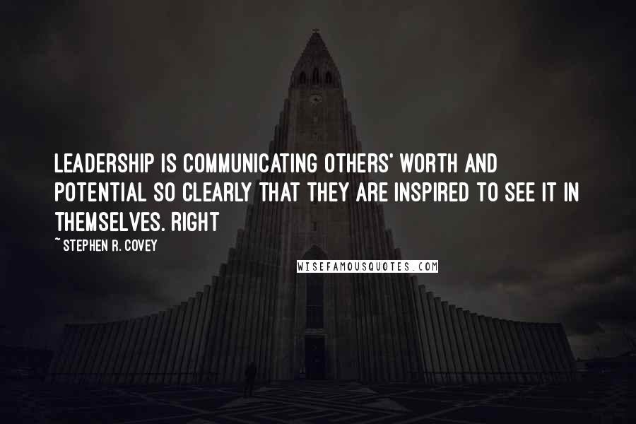 Stephen R. Covey Quotes: leadership is communicating others' worth and potential so clearly that they are inspired to see it in themselves. Right