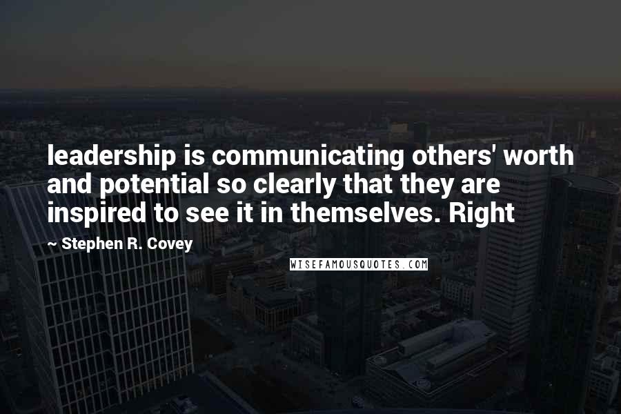 Stephen R. Covey Quotes: leadership is communicating others' worth and potential so clearly that they are inspired to see it in themselves. Right