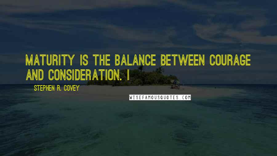 Stephen R. Covey Quotes: Maturity is the balance between courage and consideration. I