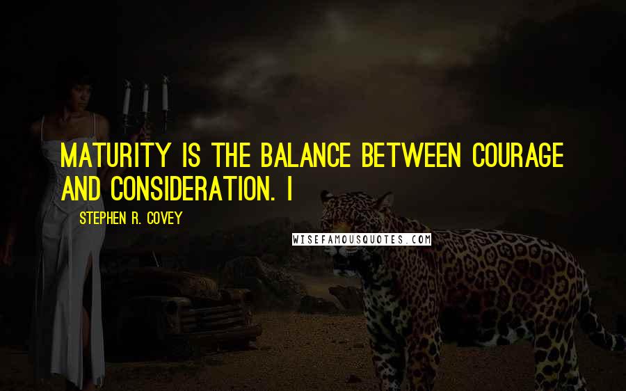 Stephen R. Covey Quotes: Maturity is the balance between courage and consideration. I