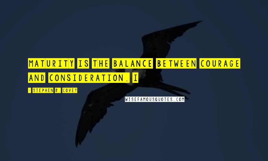 Stephen R. Covey Quotes: Maturity is the balance between courage and consideration. I