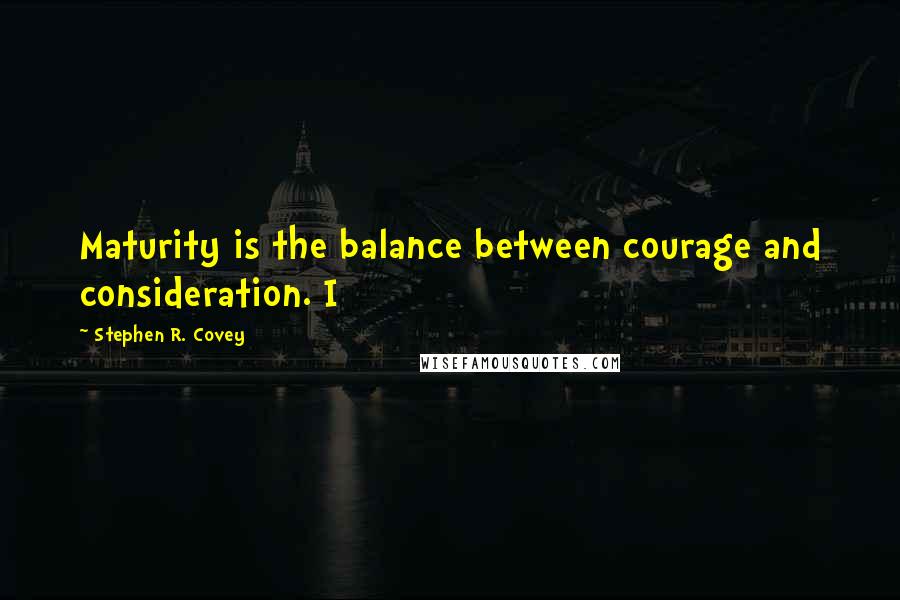Stephen R. Covey Quotes: Maturity is the balance between courage and consideration. I