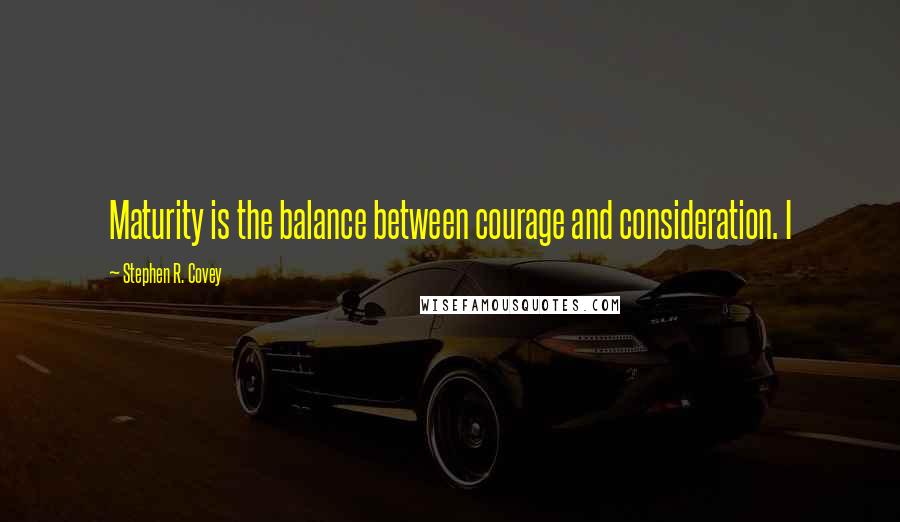 Stephen R. Covey Quotes: Maturity is the balance between courage and consideration. I