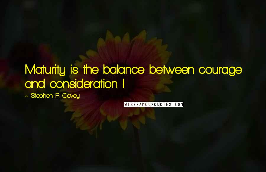 Stephen R. Covey Quotes: Maturity is the balance between courage and consideration. I