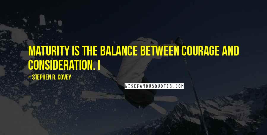 Stephen R. Covey Quotes: Maturity is the balance between courage and consideration. I