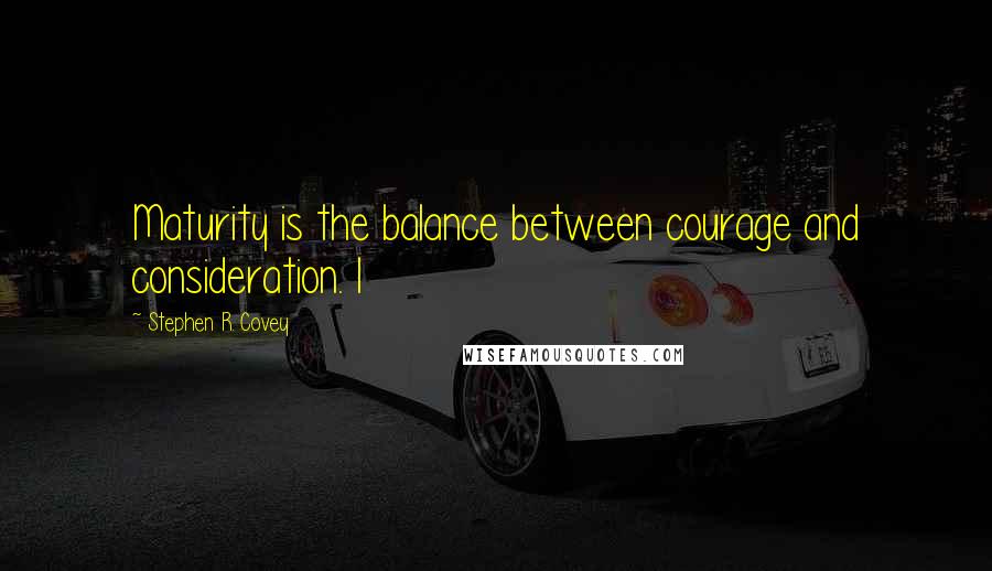 Stephen R. Covey Quotes: Maturity is the balance between courage and consideration. I