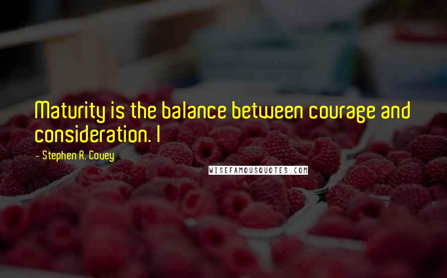 Stephen R. Covey Quotes: Maturity is the balance between courage and consideration. I