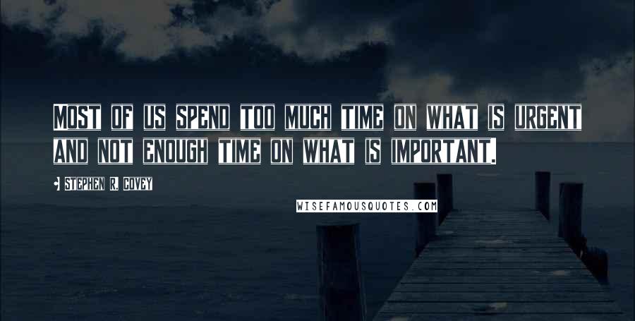 Stephen R. Covey Quotes: Most of us spend too much time on what is urgent and not enough time on what is important.