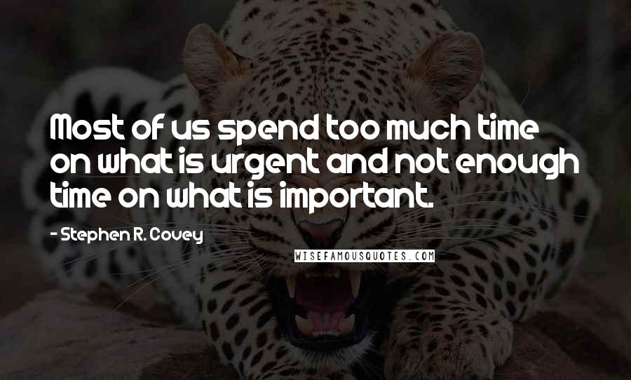 Stephen R. Covey Quotes: Most of us spend too much time on what is urgent and not enough time on what is important.