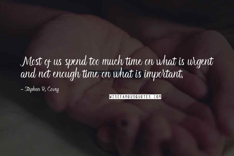 Stephen R. Covey Quotes: Most of us spend too much time on what is urgent and not enough time on what is important.