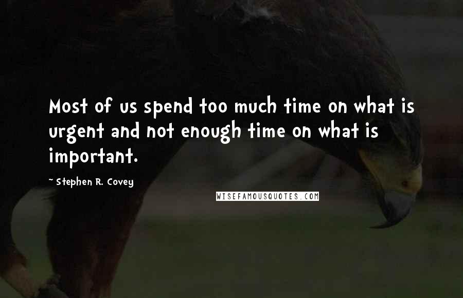 Stephen R. Covey Quotes: Most of us spend too much time on what is urgent and not enough time on what is important.