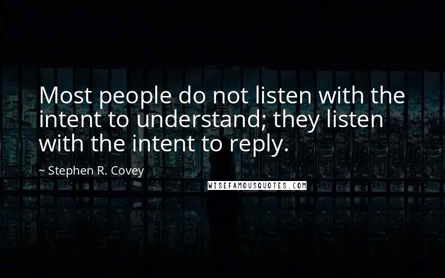 Stephen R. Covey Quotes: Most people do not listen with the intent to understand; they listen with the intent to reply.
