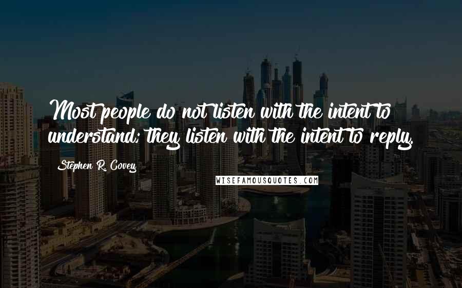 Stephen R. Covey Quotes: Most people do not listen with the intent to understand; they listen with the intent to reply.