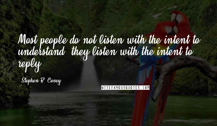 Stephen R. Covey Quotes: Most people do not listen with the intent to understand; they listen with the intent to reply.