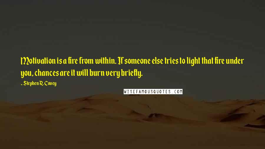 Stephen R. Covey Quotes: Motivation is a fire from within. If someone else tries to light that fire under you, chances are it will burn very briefly.