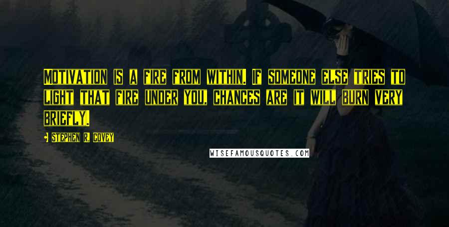 Stephen R. Covey Quotes: Motivation is a fire from within. If someone else tries to light that fire under you, chances are it will burn very briefly.