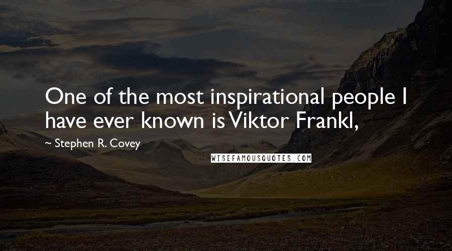 Stephen R. Covey Quotes: One of the most inspirational people I have ever known is Viktor Frankl,