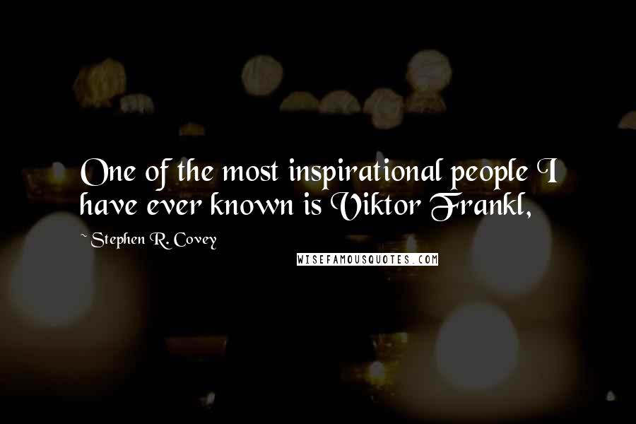 Stephen R. Covey Quotes: One of the most inspirational people I have ever known is Viktor Frankl,