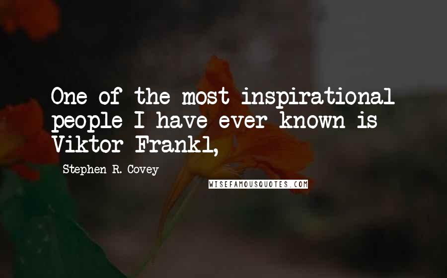 Stephen R. Covey Quotes: One of the most inspirational people I have ever known is Viktor Frankl,